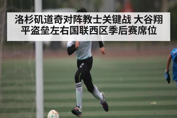 洛杉矶道奇对阵教士关键战 大谷翔平盗垒左右国联西区季后赛席位