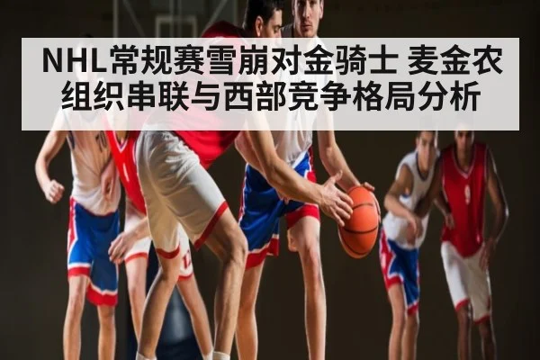 NHL常规赛雪崩对金骑士 麦金农组织串联与西部竞争格局分析