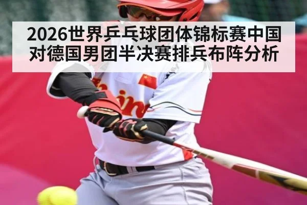 2026世界乒乓球团体锦标赛中国对德国男团半决赛排兵布阵分析
